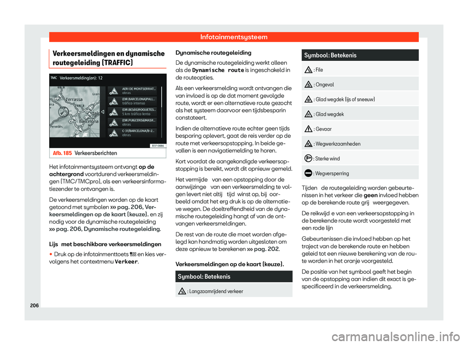 Seat Arona 2020  Handleiding (in Dutch) Infotainmentsysteem
Verkeersmeldingen en dynamische
r out
egeleiding (TRAFFIC) Afb. 185
Verkeersberichten Het infotainmentsysteem ontvangt op de
acht
er

grond voortdurend verkeersmeldin-
gen (TMC/TMC