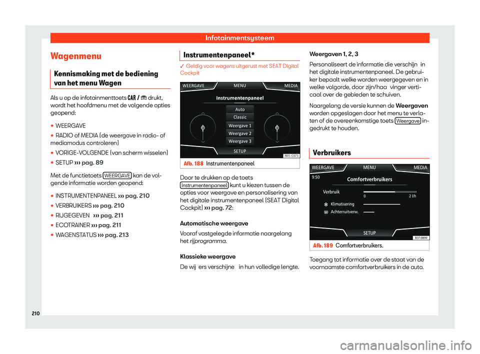 Seat Arona 2020  Handleiding (in Dutch) Infotainmentsysteem
Wagenmenu K ennismaking met de bediening
v
an het menu Wagen Als u op de infotainmenttoets ��
�
  � � drukt,
wordt het hoofdmenu met de volgende opties
geopend:
