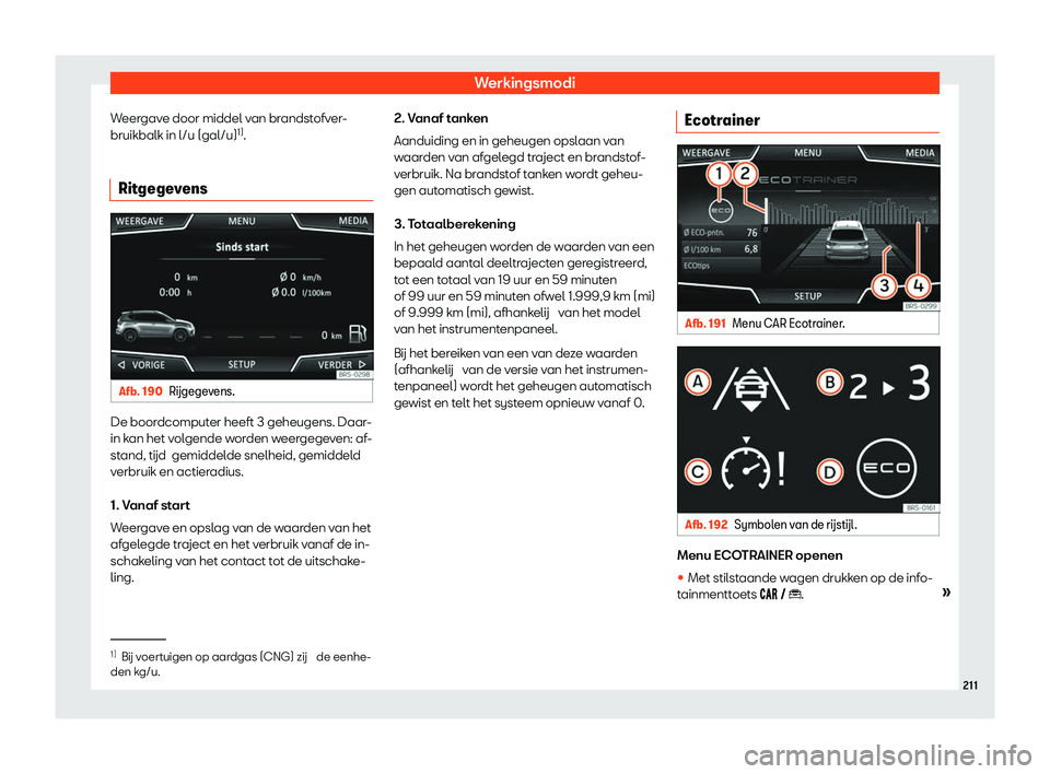 Seat Arona 2020  Handleiding (in Dutch) Werkingsmodi
Weergave door middel van brandstofver-
bruikbalk in l/u (gal/u) 1)
.
Ritgegevens Afb. 190
R