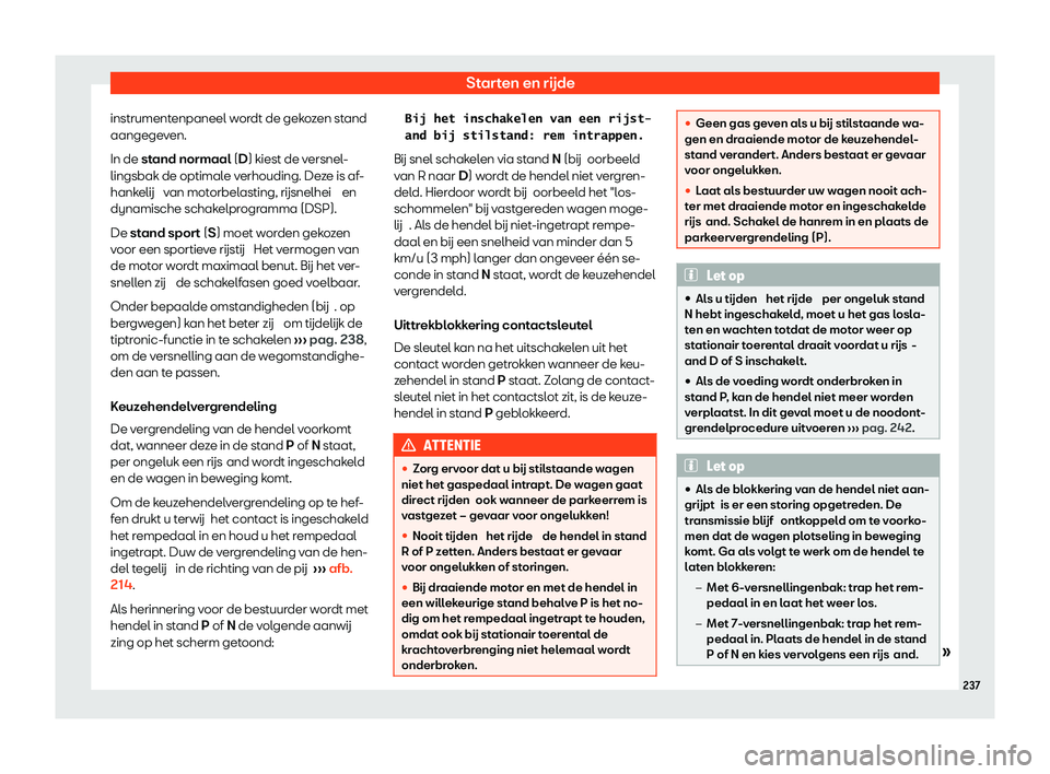 Seat Arona 2020  Handleiding (in Dutch) Starten en rijde
instrumentenpaneel wordt de gekozen stand
aangege v
en.
In de stand normaal (D) kiest de versnel-
lingsbak de optimale verhouding. Deze is af-
hankelij  van motorbelasting, rijsnelhei