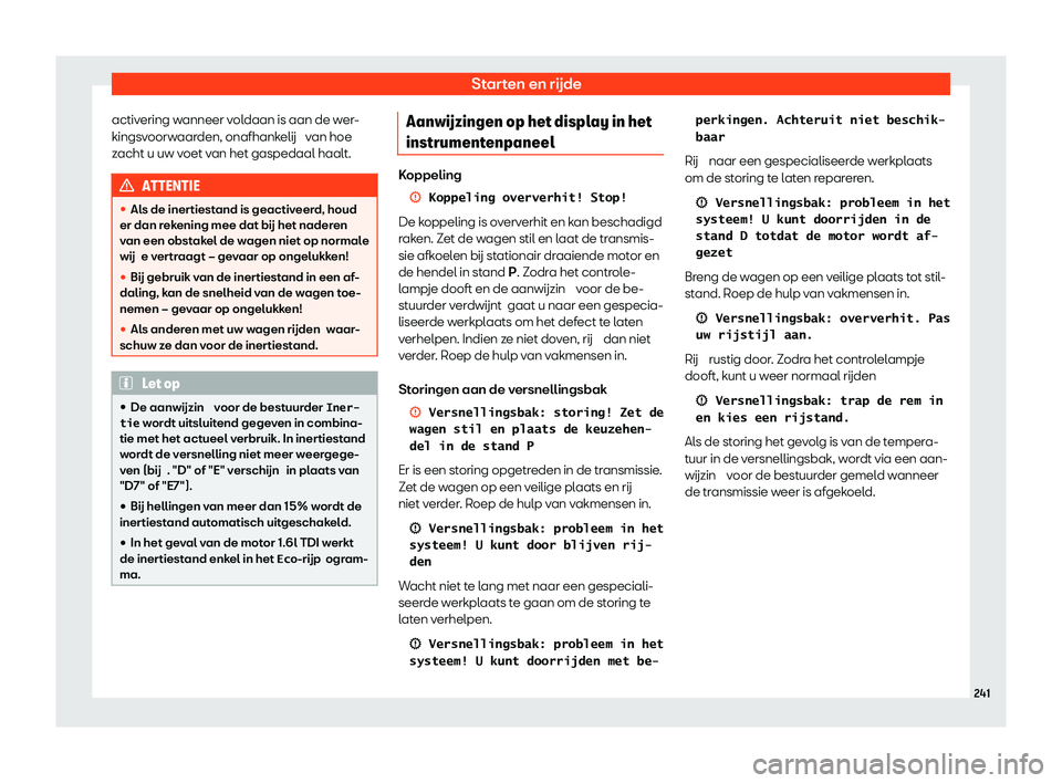 Seat Arona 2020  Handleiding (in Dutch) Starten en rijde
activering wanneer voldaan is aan de wer-
kings v
oorwaarden, onafhankelij  van hoe
zacht u uw voet van het gaspedaal haalt. ATTENTIE
