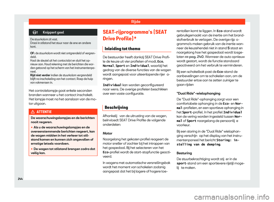 Seat Arona 2020  Handleiding (in Dutch) Rijde
�
Knippert geel
De stuurkolom zit vast.
Dr aai in stil
stand het stuur naar de ene en andere
kant.
OF: de st uurkolom wordt niet ontgrendeld of vergren-
del
 d.
Haal de sleutel uit het contac