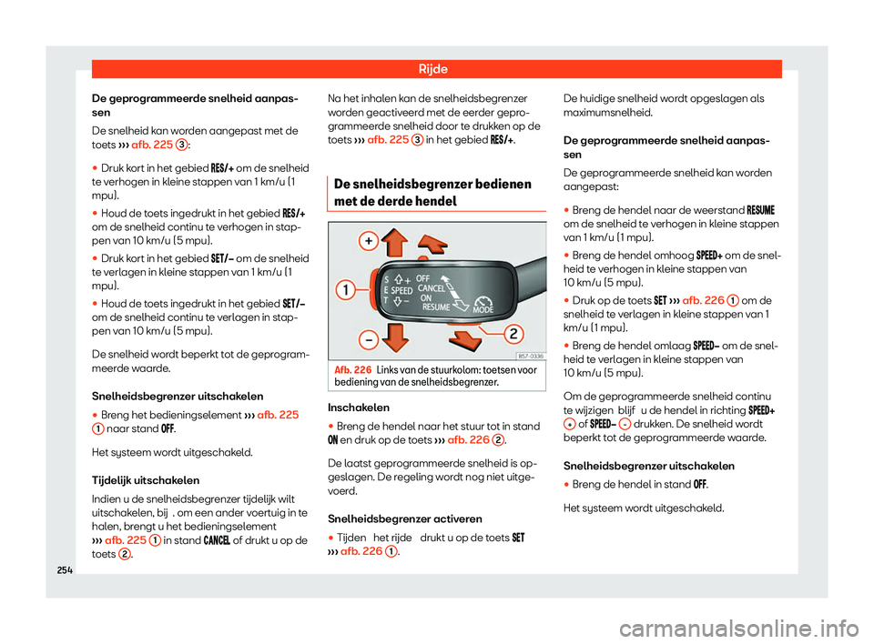 Seat Arona 2020  Handleiding (in Dutch) Rijde
De geprogrammeerde snelheid aanpas-
sen
De snelheid k an w
orden aangepast met de
toets  ››› afb. 225 
3 :
