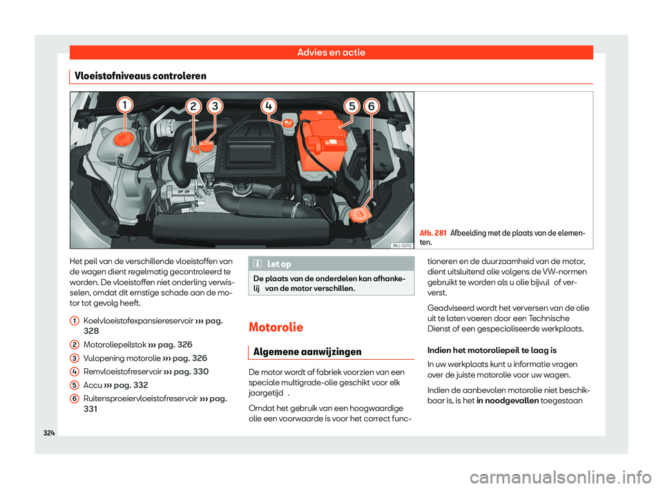Seat Arona 2020  Handleiding (in Dutch) Advies en actie
Vloeistofniveaus controleren Afb. 281
Afbeelding met de plaats van de elemen-
t en. Het peil van de verschillende vloeistoffen van
de w
agen dient r
egelmatig gecontroleerd te
worden. 