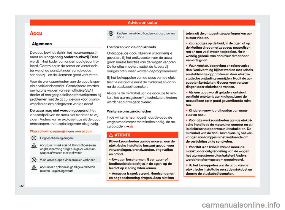 Seat Arona 2020  Handleiding (in Dutch) Advies en actie
Accu Al gemeen De accu bevindt zich in het motorcomparti-
ment en is nagenoeg onderhouds
vr