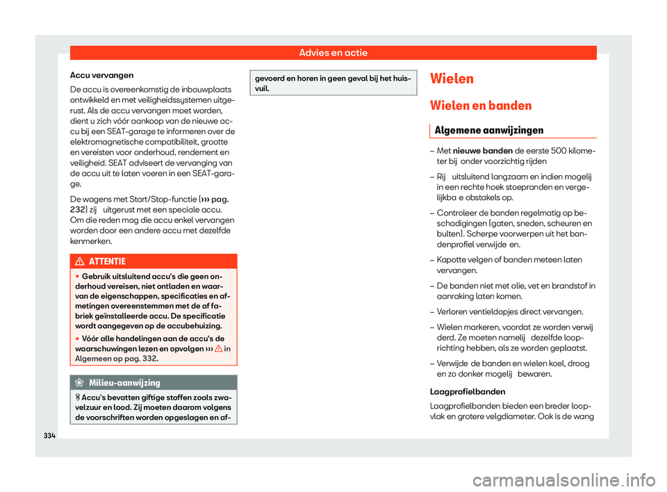 Seat Arona 2020  Handleiding (in Dutch) Advies en actie
Accu vervangen
De accu is o v
ereenkomstig de inbouwplaats
ontwikkeld en met veiligheidssystemen uitge-
rust. Als de accu vervangen moet worden,
dient u zich vóór aankoop van de nieu