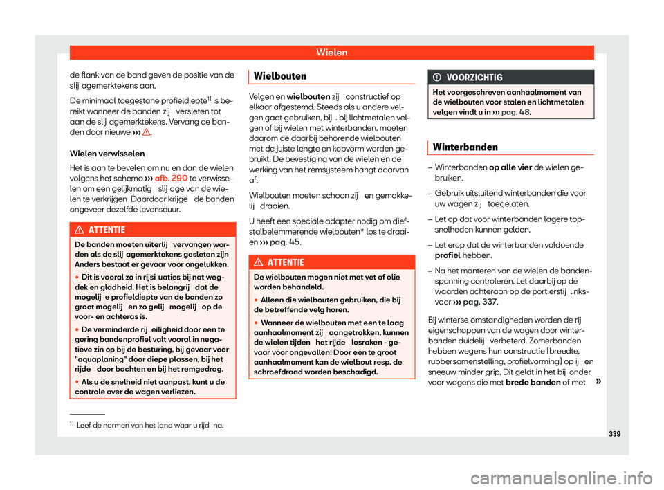 Seat Arona 2020  Handleiding (in Dutch) Wielen
de flank van de band geven de positie van de
slij agemerkt
ekens aan.
De minimaal toegestane profieldiepte 1)
 is be-
reikt wanneer de banden zij  versleten tot
aan de slij agemerktekens. Verva