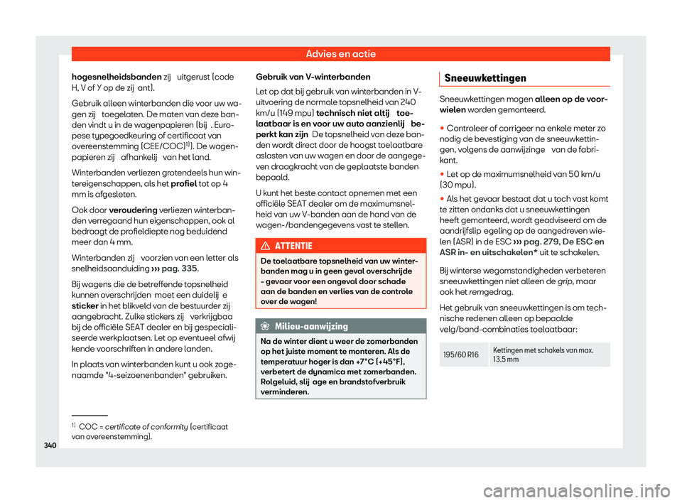 Seat Arona 2020  Handleiding (in Dutch) Advies en actie
hogesnelheidsbanden zij  uit gerust (code
H, V of Y op de zij ant).
Gebruik alleen winterbanden die voor uw wa-
gen zij  toegelaten. De maten van deze ban-
den vindt u in de wagenpapie