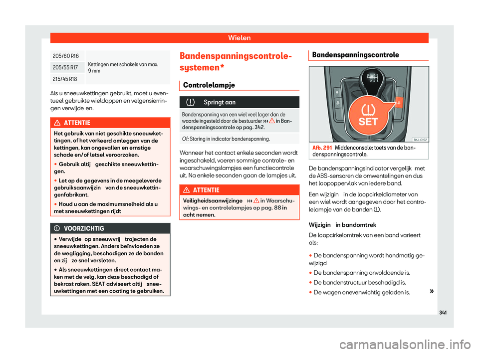 Seat Arona 2020  Handleiding (in Dutch) Wielen
205/60 R16
Kettingen met schakels van max.
9 mm
205/55 R17
215/45 R18 Als u sneeuwkettingen gebruikt, moet u even-
t
ueel gebruikt
e wieldoppen en velgensierrin-
gen verwijde en. ATTENTIE
Het g