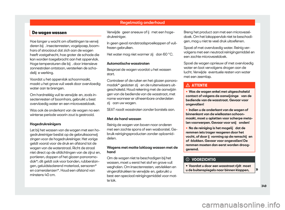 Seat Arona 2020  Handleiding (in Dutch) Regelmatig onderhoud
De wagen wassen Hoe langer u wacht om afzettingen te v
erwij
der en bij . insectenresten, vogelpoep, boom-
hars of strooizout dat zich aan de wagen
heeft vastgehecht, hoe groter d