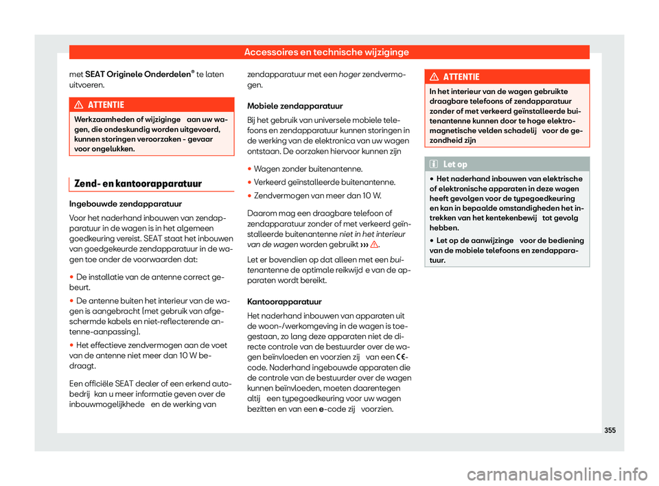 Seat Arona 2020  Handleiding (in Dutch) Accessoires en technische wijziginge
met SEAT Originel e Onder
delen®
 te laten
uitvoeren. ATTENTIE
Werkzaamheden of wijziginge  aan uw w a-
gen, die ondesk
 undig worden uitgevoerd,
kunnen storingen