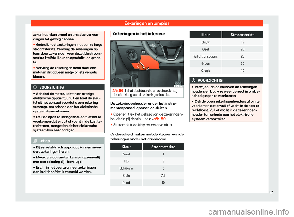 Seat Arona 2020  Handleiding (in Dutch) Zekeringen en lampjes
zekeringen kan brand en ernstige verwon-
dingen t
ot ge
volg hebben.
