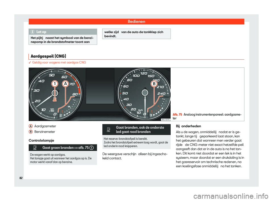 Seat Arona 2020  Handleiding (in Dutch) Bedienen
Let op
Het pijltj  naast het symbool v an de benzi-
nepomp in de br andstofmeter toont aan welke zijd  v
an de aut
 o de tankklep zich
bevindt. Aardgaspeil (CNG)
� Gel
dig voor wagens met aa