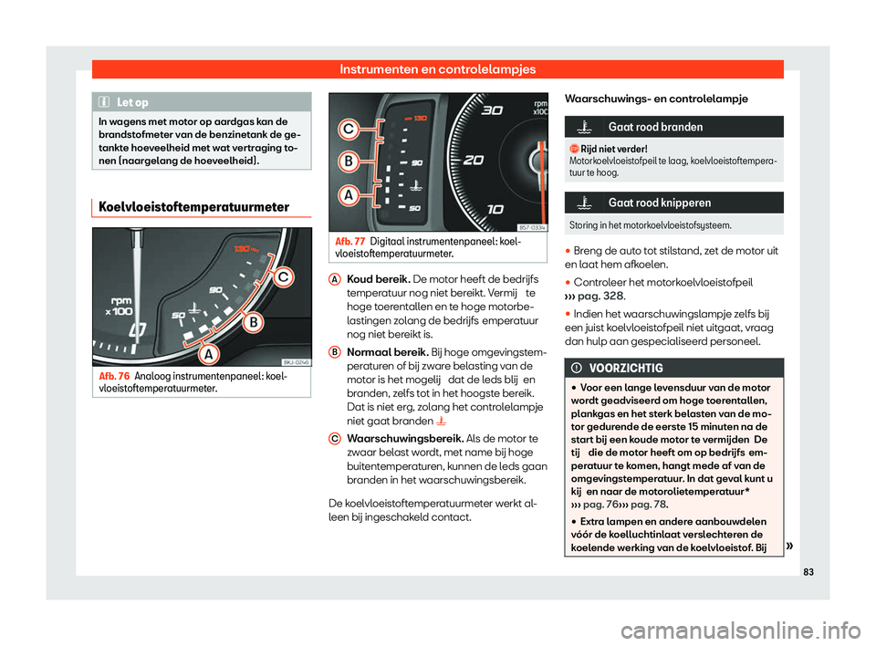 Seat Arona 2020  Handleiding (in Dutch) Instrumenten en controlelampjes
Let op
In wagens met motor op aardgas kan de
br andst
ofmeter van de benzinetank de ge-
tankte hoeveelheid met wat vertraging to-
nen (naargelang de hoeveelheid). Koelv