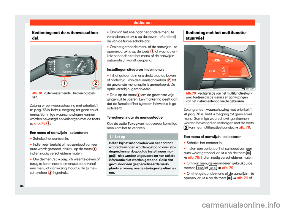 Seat Arona 2020  Handleiding (in Dutch) Bedienen
Bediening met de ruitenwisselhen-
del Afb. 78
Ruitenwisserhendel: bedieningstoet-
sen. Zolang er een waarschuwing met prioriteit 1
› ›
› pag. 78 is, hebt u toegang tot geen enkel
menu. 