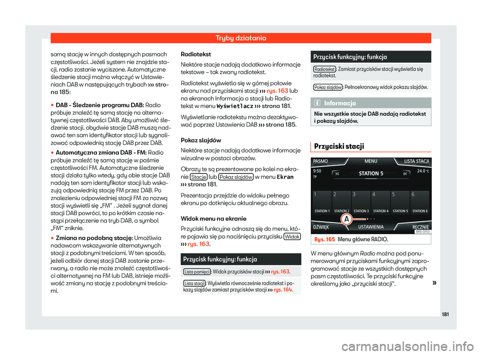 Seat Arona 2020  Instrukcja Obsługi (in Polish) Tryby działania
samą stację w innych dostępnych pasmach
cz ęst
otliwości. Jeżeli system nie znajdzie sta-
cji, radio zostanie wyciszone. Automatyczne
śledzenie stacji można włączyć w Ustaw