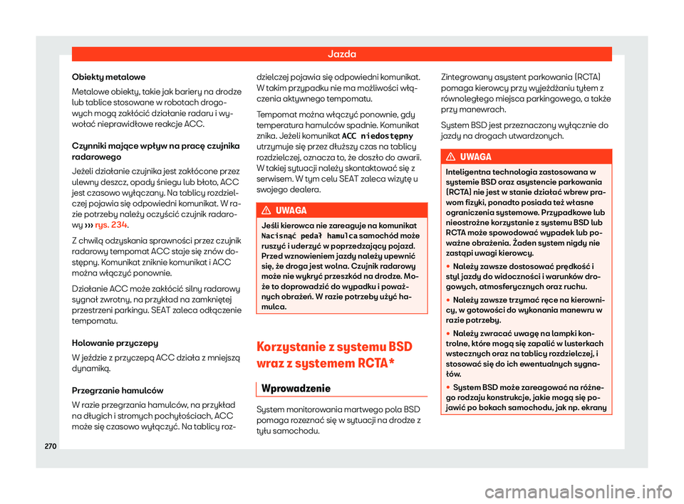 Seat Arona 2020 Instrukcja Obsługi (in Polish) Jazda
Obiekty metalowe
Met al
owe obiekty, takie jak bariery na drodze
lub tablice stosowane w robotach drogo-
wych mogą zakłócić działanie radaru i wy-
wołać nieprawidłowe reakcje ACC.
Czynni Seat Arona 2020 Instrukcja Obsługi (in Polish) Jazda
Obiekty metalowe
Met al
owe obiekty, takie jak bariery na drodze
lub tablice stosowane w robotach drogo-
wych mogą zakłócić działanie radaru i wy-
wołać nieprawidłowe reakcje ACC.
Czynni