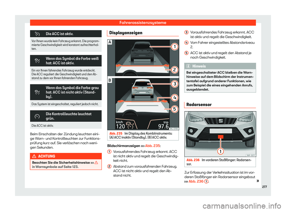 Seat Arona 2019  Betriebsanleitung (in German) Fahrerassistenzsysteme
�
Die ACC ist aktiv.
Vor Ihnen wurde kein Fahrzeug erkannt. Die program-
mierte Geschwindigkeit wird k onst
ant aufrechterhal-
ten. �
