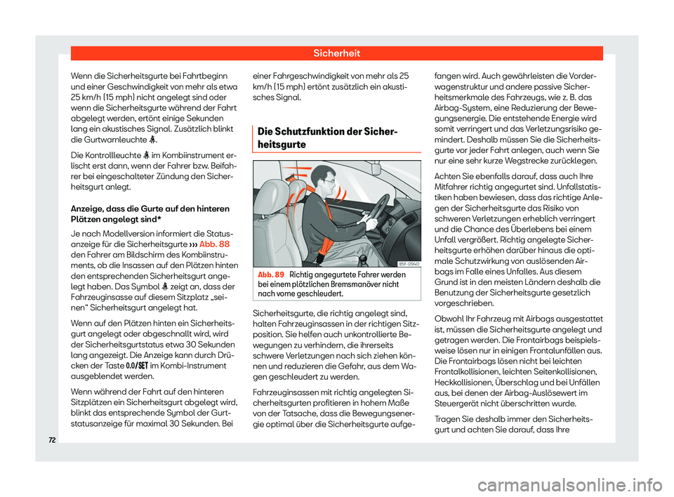 Seat Arona 2019  Betriebsanleitung (in German) Sicherheit
Wenn die Sicherheitsgurte bei Fahrtbeginn
und einer Geschwindigk eit v
on mehr al s etw
a
25 km/h (
15 mph) nicht angelegt sind oder
wenn die Sicherheitsgurte w