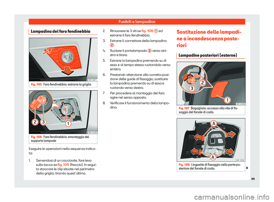 Seat Arona 2019  Manuale del proprietario (in Italian) Fusibili e lampadine
Lampadina del faro fendinebbia Fig. 105
Faro fendinebbia: estrarre la griglia Fig. 106
Faro fendinebbia: smontaggio del
support o lampade Eseguire le operazioni nella sequenza ind