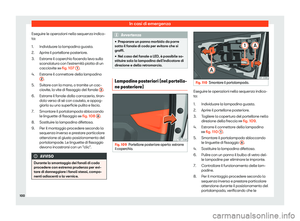 Seat Arona 2019  Manuale del proprietario (in Italian) In casi di emergenza
Eseguire le operazioni nella sequenza indica-
t a:
Individuar e l
a lampadina guasta.
Aprire il portellone posteriore.
Estrarre il coperchio facendo leva sulla
scanalatura con l