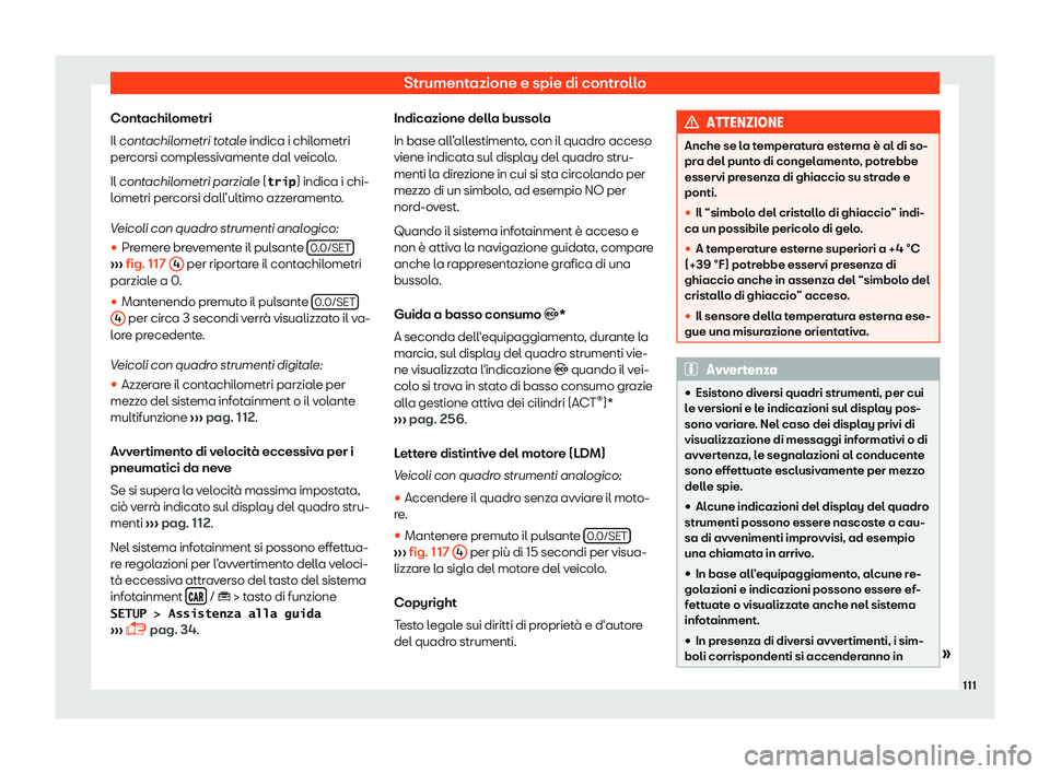 Seat Arona 2019  Manuale del proprietario (in Italian) Strumentazione e spie di controllo
Contachilometri
Il cont achil
ometri t
otale indica i chilometri
percorsi complessivamente dal veicolo.
Il contachilometri parziale (�t�r�i�p ) indica i chi-
lometri