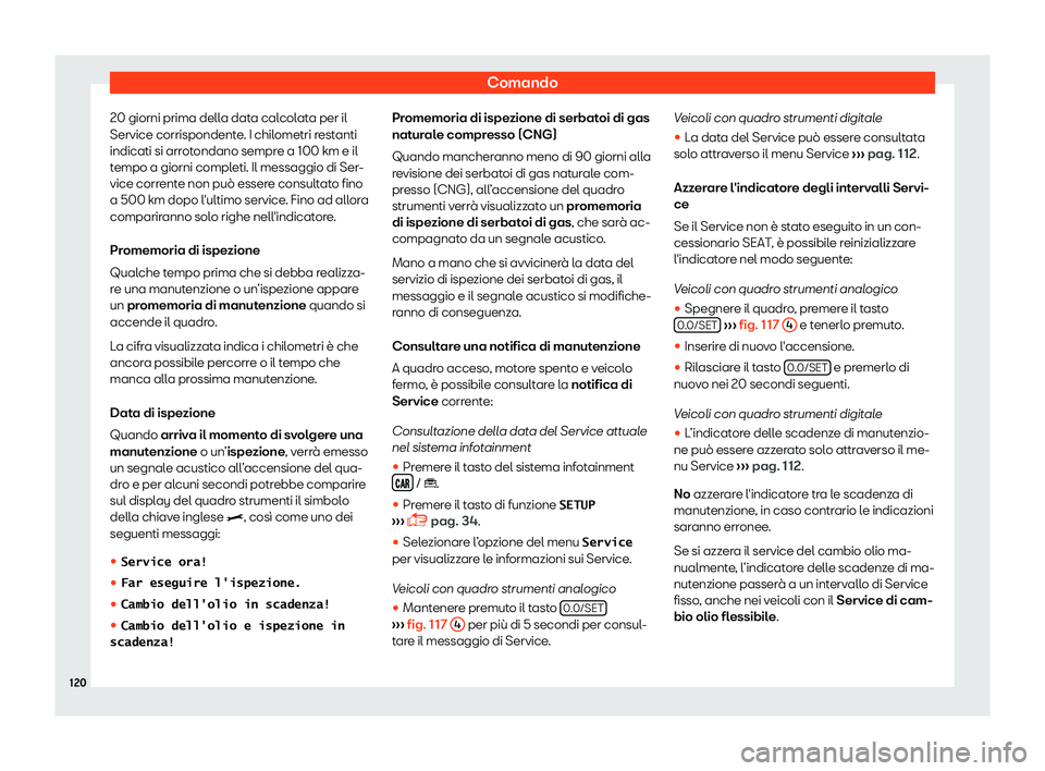 Seat Arona 2019  Manuale del proprietario (in Italian) Comando
20 giorni prima della data calcolata per il
Service corrispondent e
. I chil
ometri restanti
indicati si arrotondano sempre a 100 km e il
tempo a giorni completi. Il messaggio di Ser-
vice cor