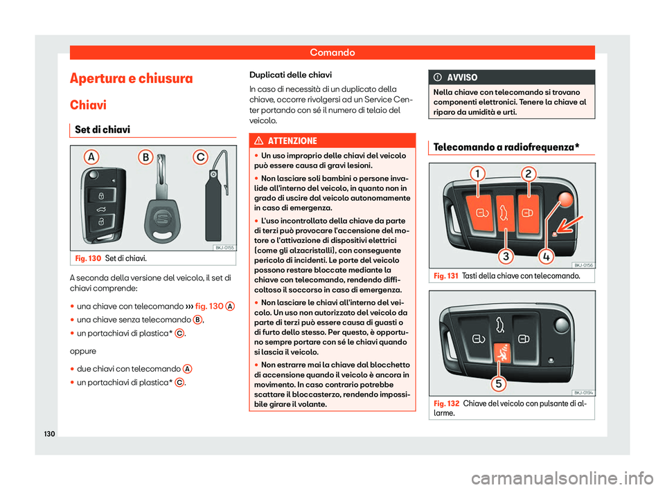 Seat Arona 2019  Manuale del proprietario (in Italian) Comando
Apertura e chiusura
Chiavi Set di chiavi Fig. 130
Set di chiavi. A seconda della versione del veicolo, il set di
chiavi compr
ende:
