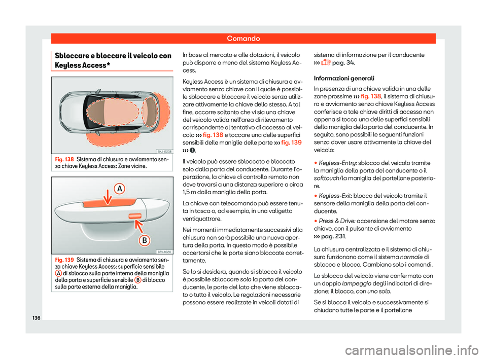 Seat Arona 2019  Manuale del proprietario (in Italian) Comando
Sbloccare e bloccare il veicolo con
K eyl
ess Access* Fig. 138
Sistema di chiusura e avviamento sen-
z a chiav e K
eyless Access: Zone vicine. Fig. 139
Sistema di chiusura e avviamento sen-
z 