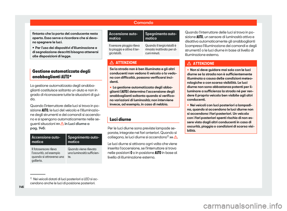 Seat Arona 2019  Manuale del proprietario (in Italian) Comando
fintanto che la porta del conducente resta
apert
a. E
sso serve a ricordare che si devo-
no spegnere le luci.

