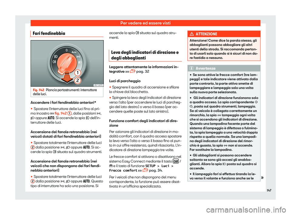 Seat Arona 2019  Manuale del proprietario (in Italian) Per vedere ed essere visti
Fari fendinebbia Fig. 142
Plancia portastrumenti: interruttore
dell e luci. Accendere i fari fendinebbia anteriori*

