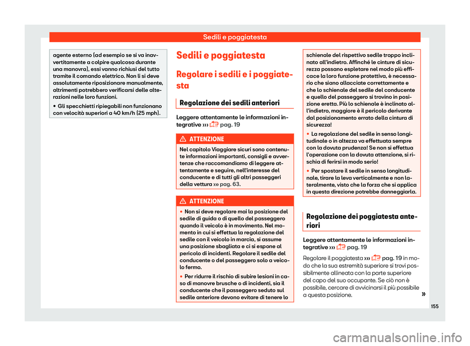Seat Arona 2019  Manuale del proprietario (in Italian) Sedili e poggiatesta
agente esterno (ad esempio se si va inav-
ver
tit
amente a colpire qualcosa durante
una manovra), essi vanno richiusi del tutto
tramite il comando elettrico. Non li si deve
assolu