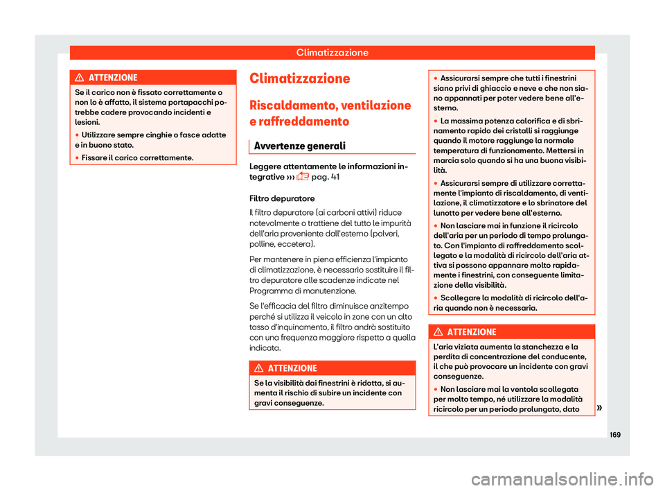 Seat Arona 2019  Manuale del proprietario (in Italian) Climatizzazione
ATTENZIONE
Se il carico non è fissato correttamente o
non lo è aff att
o, il sistema portapacchi po-
trebbe cadere provocando incidenti e
lesioni.
