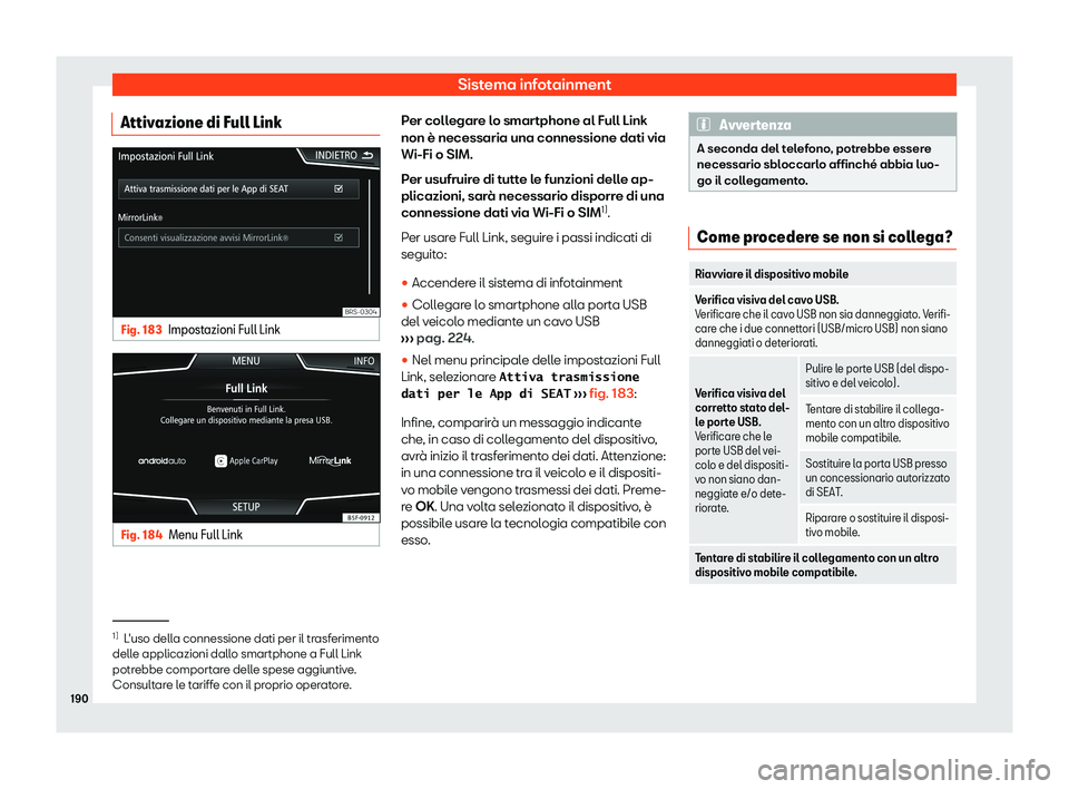 Seat Arona 2019  Manuale del proprietario (in Italian) Sistema infotainment
Attivazione di Full Link Fig. 183
Impostazioni Full Link Fig. 184
Menu Full Link Per collegare lo smartphone al Full Link
non è necessaria una connessione dati via
Wi-Fi o SIM.
P