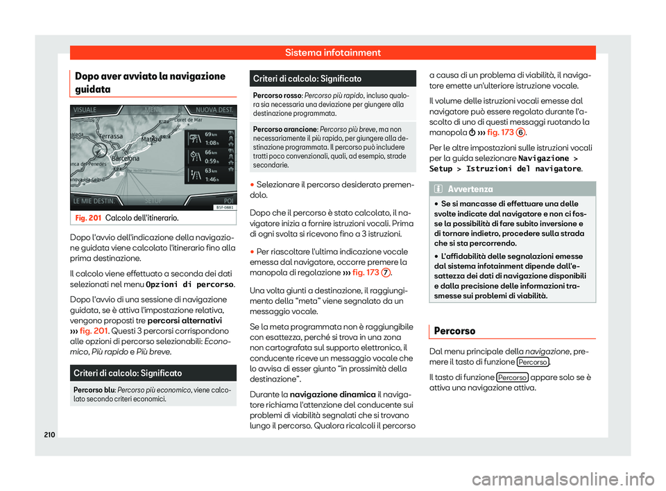 Seat Arona 2019  Manuale del proprietario (in Italian) Sistema infotainment
Dopo aver avviato la navigazione
guidat a Fig. 201
Calcolo dell