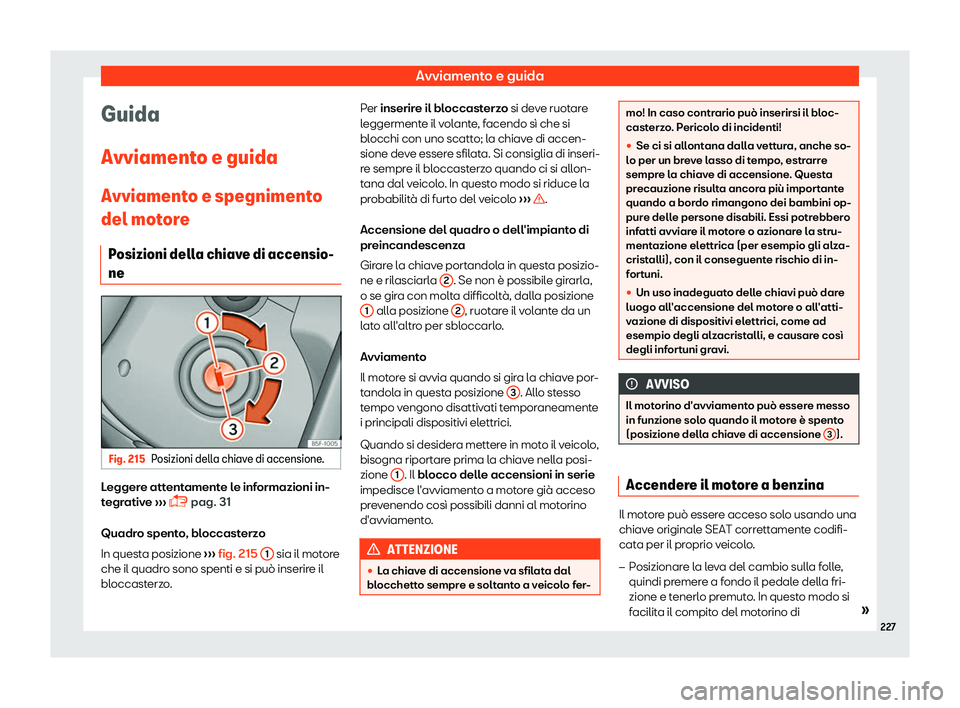Seat Arona 2019  Manuale del proprietario (in Italian) Avviamento e guida
Guida
Avviament o e guida
Avviament o e spegniment
o
del motore
Posizioni della chiave di accensio-
ne Fig. 215
Posizioni della chiave di accensione. Leggere attentamente le informa