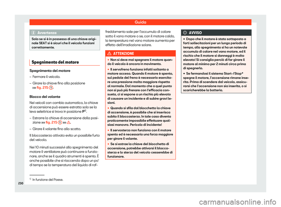 Seat Arona 2019  Manuale del proprietario (in Italian) Guida
Avvertenza
Solo se si è in possesso di una chiave origi-
nale SEAT si è sicuri che il v eicol
o funzioni
correttamente. Spegnimento del motore
Spegnimento del motore
�