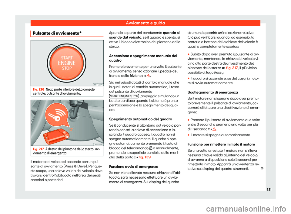 Seat Arona 2019  Manuale del proprietario (in Italian) Avviamento e guida
Pulsante di avviamento* Fig. 216
Nella parte inferiore della console
centr ale: pul
sante di avviamento. Fig. 217
A destra del piantone dello sterzo: av-
viament o di emer
genz

a.I