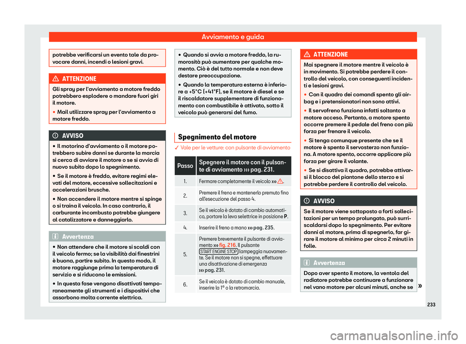 Seat Arona 2019  Manuale del proprietario (in Italian) Avviamento e guida
potrebbe verificarsi un evento tale da pro-
vocar
e danni, incendi o l
esioni gravi.ATTENZIONE
Gli spray per l