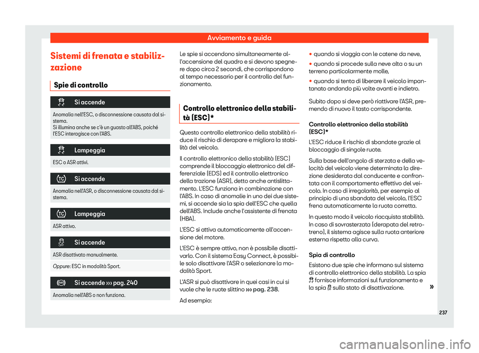 Seat Arona 2019  Manuale del proprietario (in Italian) Avviamento e guida
Sistemi di frenata e stabiliz-
z azione
Spie di contr oll
o�
Si accende
Anomalia nell