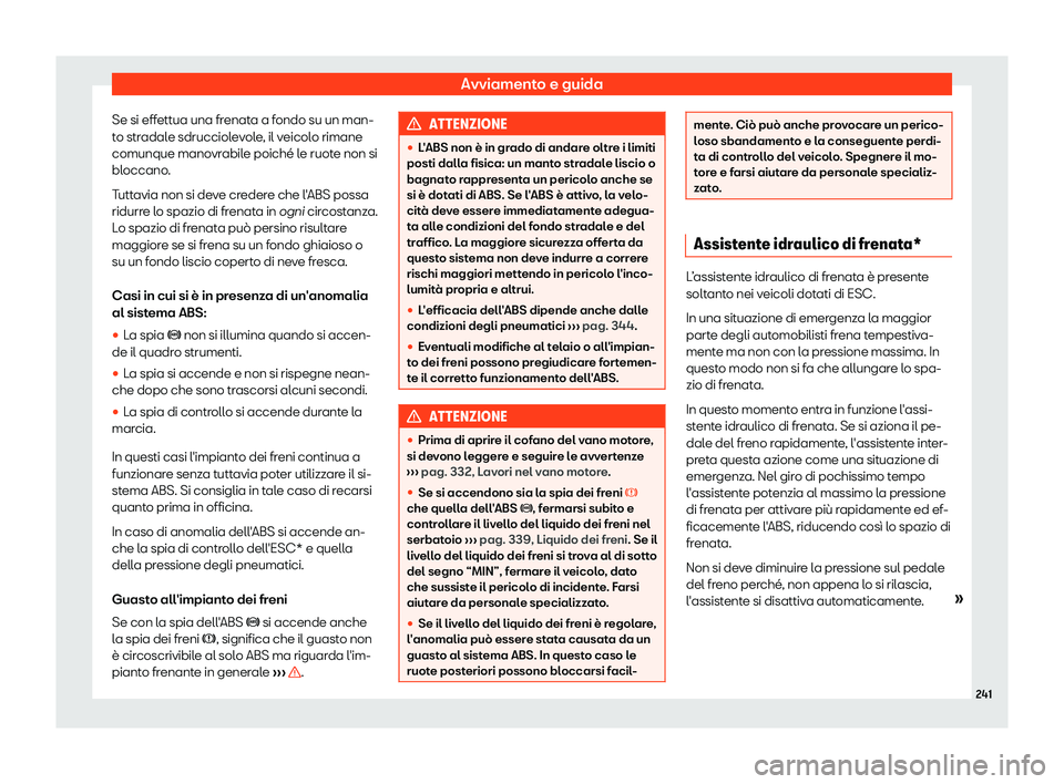 Seat Arona 2019  Manuale del proprietario (in Italian) Avviamento e guida
Se si effettua una frenata a fondo su un man-
t o str
adal
e sdrucciolevole, il veicolo rimane
comunque manovrabile poich