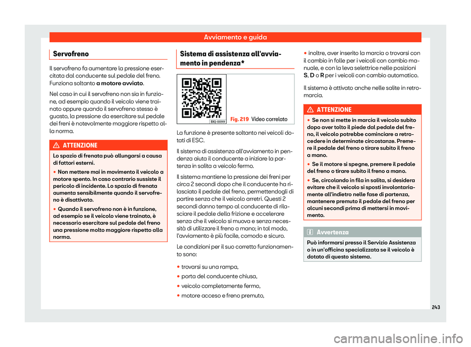 Seat Arona 2019  Manuale del proprietario (in Italian) Avviamento e guida
Servofreno Il servofreno fa aumentare la pressione eser-
citat
a dal conducent
e sul pedale del freno.
Funziona soltanto a motore avviato.
Nel caso in cui il servofreno non sia in f