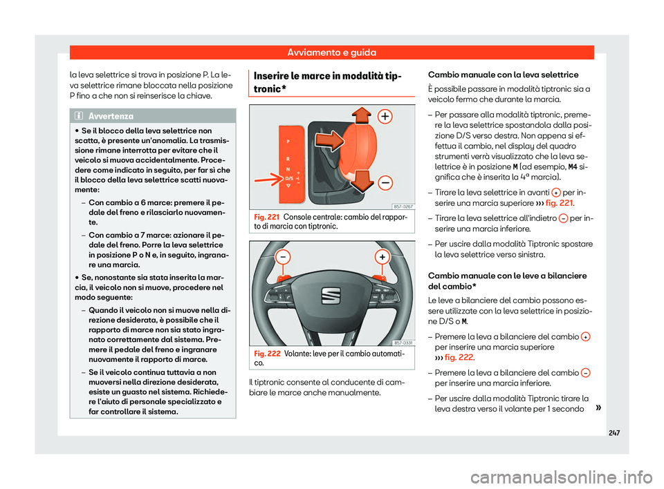 Seat Arona 2019  Manuale del proprietario (in Italian) Avviamento e guida
la leva selettrice si trova in posizione P. La le-
v a sel
ettrice rimane bl
occata nella posizione
P fino a che non si reinserisce la chiave. Avvertenza
