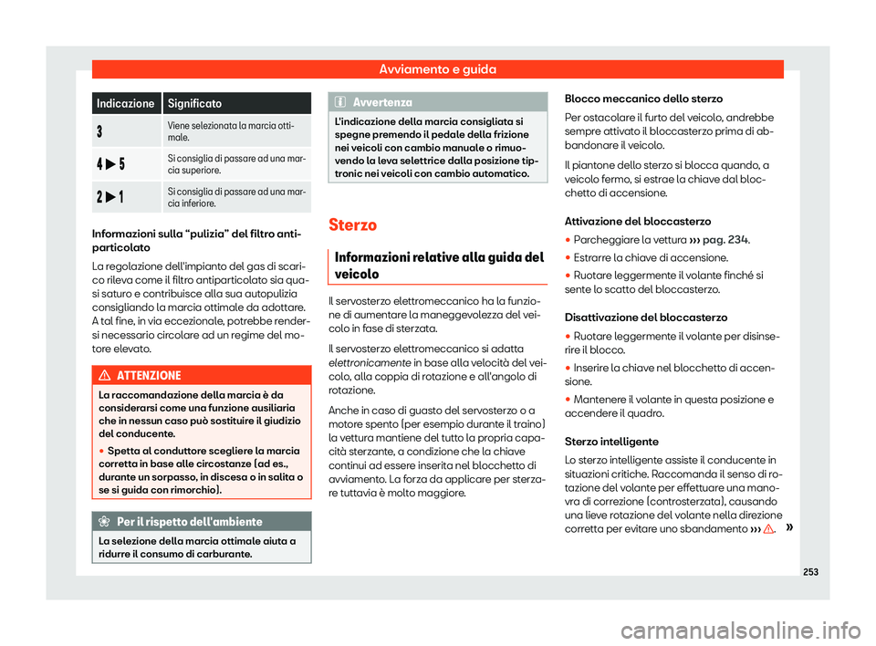 Seat Arona 2019  Manuale del proprietario (in Italian) Avviamento e guida
Indicazione Significato
� Viene selezionata la marcia otti-
male
.
�
 �b � Si consiglia di passare ad una mar-
cia superiore
.
�

 �b � Si consiglia di passare ad una