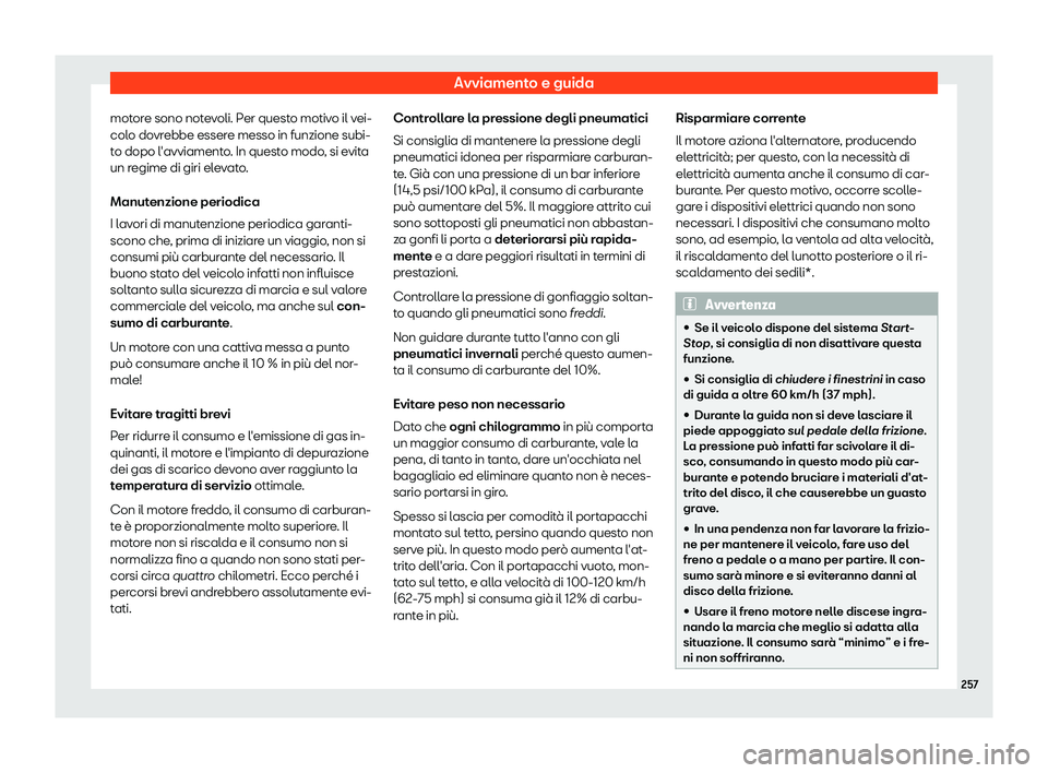 Seat Arona 2019  Manuale del proprietario (in Italian) Avviamento e guida
motore sono notevoli. Per questo motivo il vei-
col o do
vr
ebbe essere messo in funzione subi-
to dopo l