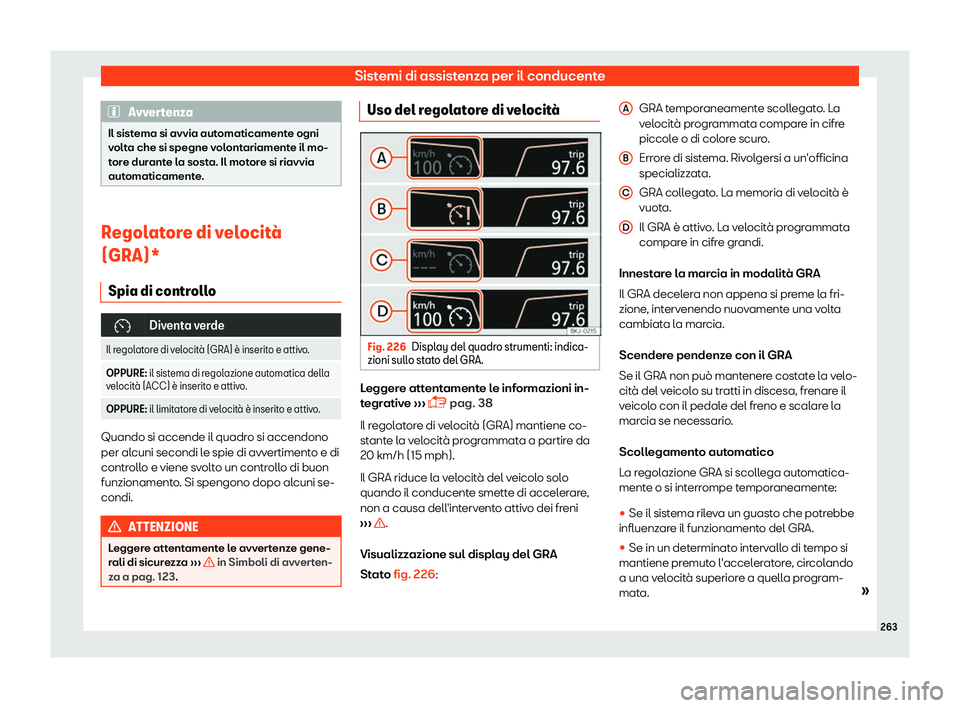 Seat Arona 2019  Manuale del proprietario (in Italian) Sistemi di assistenza per il conducente
Avvertenza
Il sistema si avvia automaticamente ogni
volt a che si spegne v
olontariamente il mo-
tore durante la sosta. Il motore si riavvia
automaticamente. Re