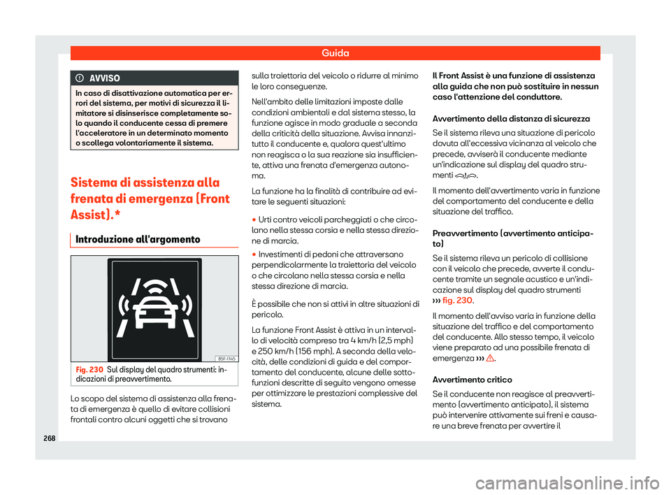Seat Arona 2019  Manuale del proprietario (in Italian) Guida
AVVISO
In caso di disattivazione automatica per er-
rori del sist ema, per motivi di sicur
ezza il li-
mitatore si disinserisce completamente so-
lo quando il conducente cessa di premere
l