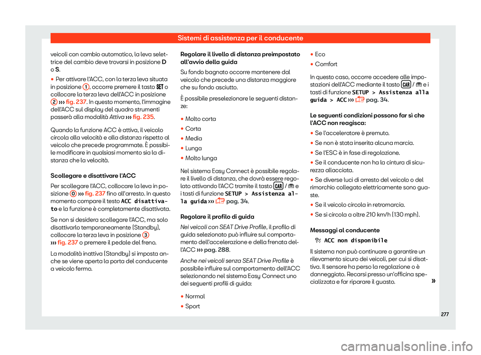 Seat Arona 2019  Manuale del proprietario (in Italian) Sistemi di assistenza per il conducente
veicoli con cambio automatico, la leva selet-
trice del cambio de v
e tr
ovarsi in posizione D
o S.
