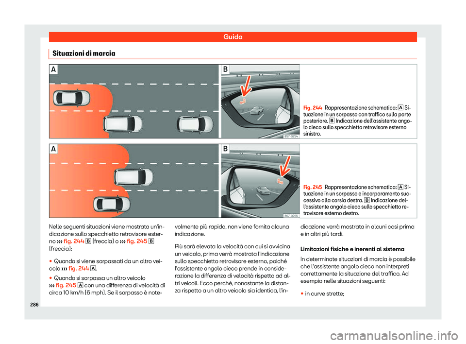 Seat Arona 2019  Manuale del proprietario (in Italian) Guida
Situazioni di marcia Fig. 244
Rappresentazione schematica: �  Si-
tuazione in un sorpasso con tr affico sull
a parte
posteriore. �  Indicazione dell