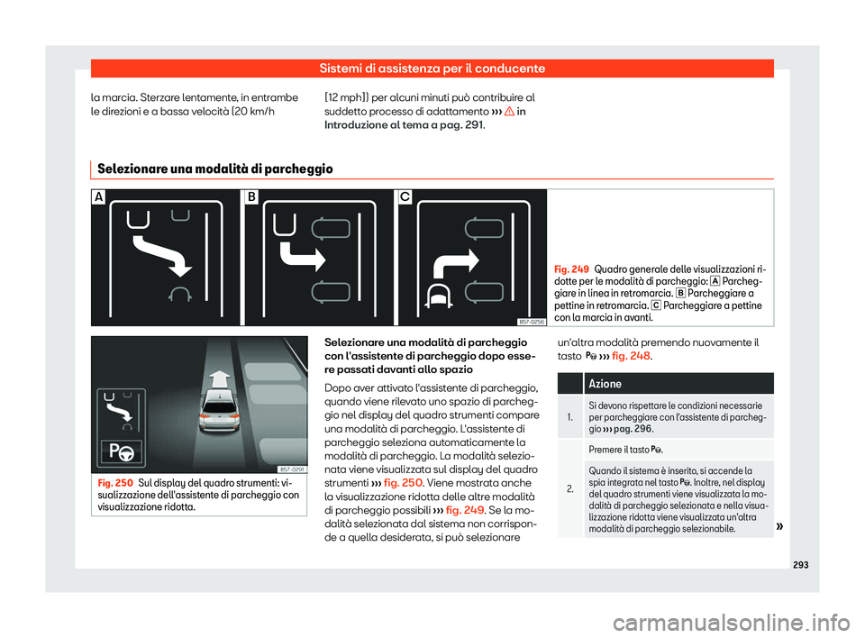 Seat Arona 2019  Manuale del proprietario (in Italian) Sistemi di assistenza per il conducente
la marcia. Sterzare lentamente, in entrambe
l e dir
e
zioni e a bassa velocit